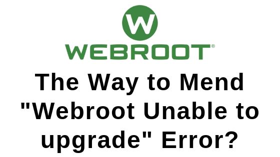 The Way to Mend "Webroot Unable to upgrade" Error?